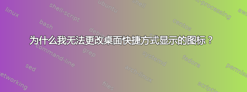 为什么我无法更改桌面快捷方式显示的图标？