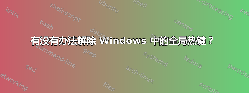 有没有办法解除 Windows 中的全局热键？