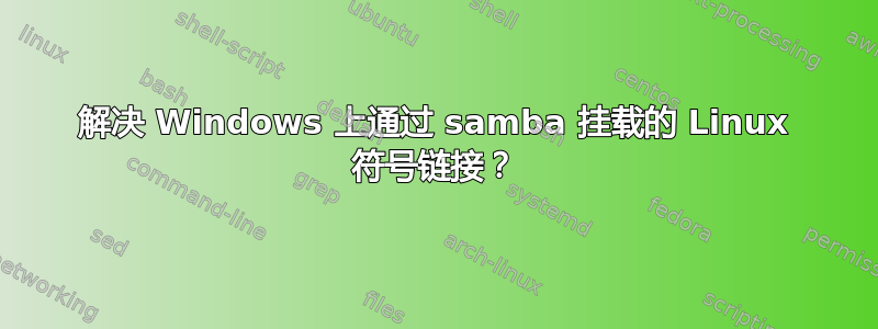 解决 Windows 上通过 samba 挂载的 Linux 符号链接？