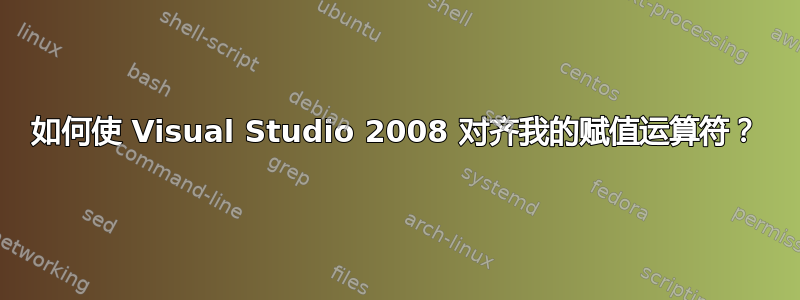 如何使 Visual Studio 2008 对齐我的赋值运算符？