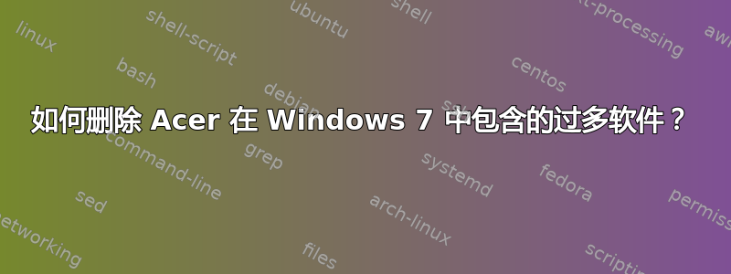 如何删除 Acer 在 Windows 7 中包含的过多软件？