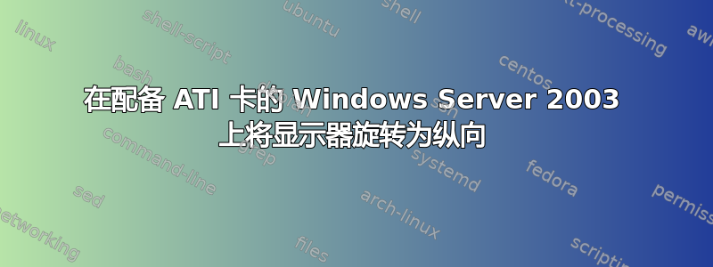 在配备 ATI 卡的 Windows Server 2003 上将显示器旋转为纵向