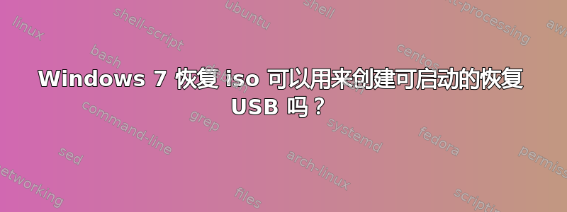 Windows 7 恢复 iso 可以用来创建可启动的恢复 USB 吗？