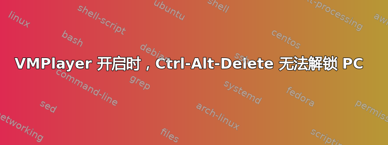 VMPlayer 开启时，Ctrl-Alt-Delete 无法解锁 PC 