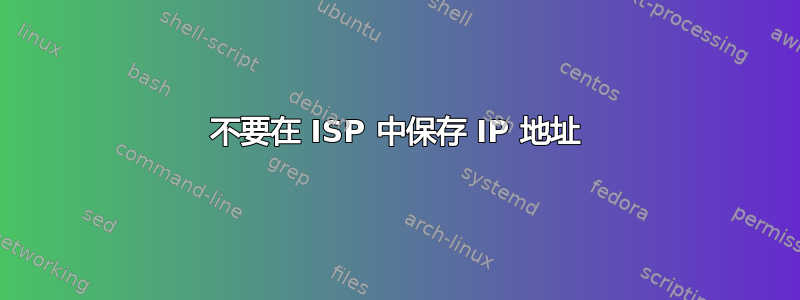 不要在 ISP 中保存 IP 地址