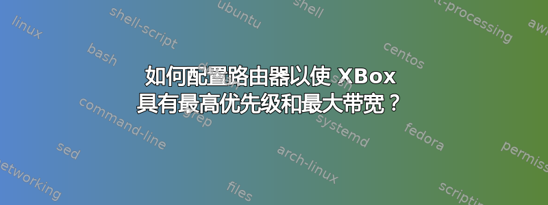 如何配置路由器以使 XBox 具有最高优先级和最大带宽？