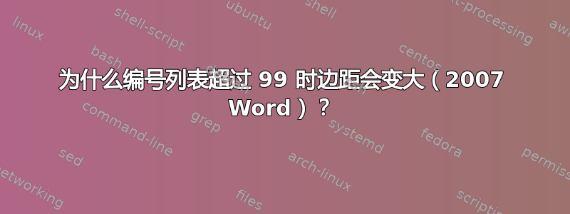 为什么编号列表超过 99 时边距会变大（2007 Word）？