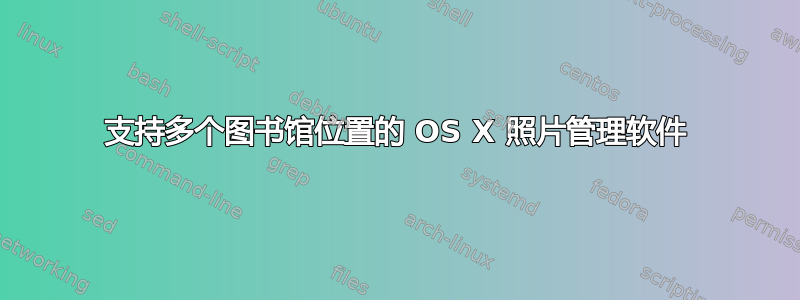 支持多个图书馆位置的 OS X 照片管理软件