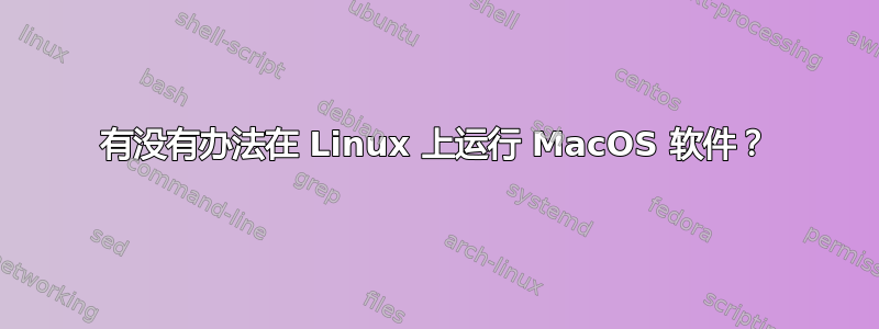 有没有办法在 Linux 上运行 MacOS 软件？