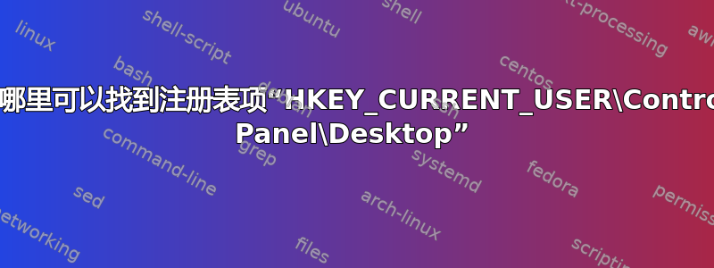 在哪里可以找到注册表项“HKEY_CURRENT_USER\Control Panel\Desktop”