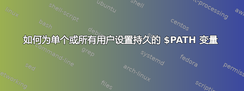 如何为单个或所有用户设置持久的 $PATH 变量