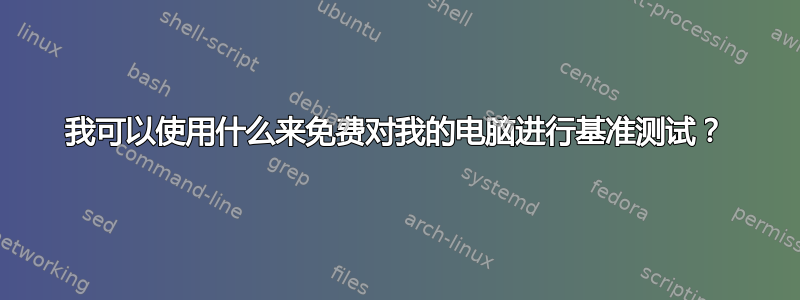 我可以使用什么来免费对我的电脑进行基准测试？