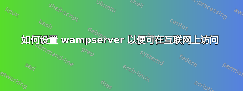 如何设置 wampserver 以便可在互联网上访问