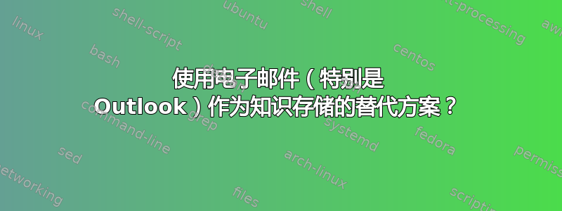 使用电子邮件（特别是 Outlook）作为知识存储的替代方案？