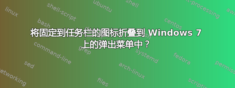 将固定到任务栏的图标折叠到 Windows 7 上的弹出菜单中？