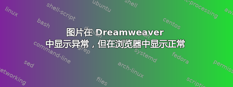 图片在 Dreamweaver 中显示异常，但在浏览器中显示正常