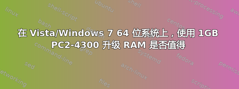 在 Vista/Windows 7 64 位系统上，使用 1GB PC2-4300 升级 RAM 是否值得