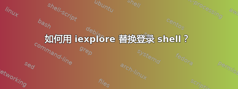 如何用 iexplore 替换登录 shell？