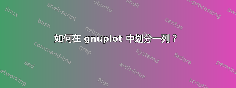 如何在 gnuplot 中划分一列？