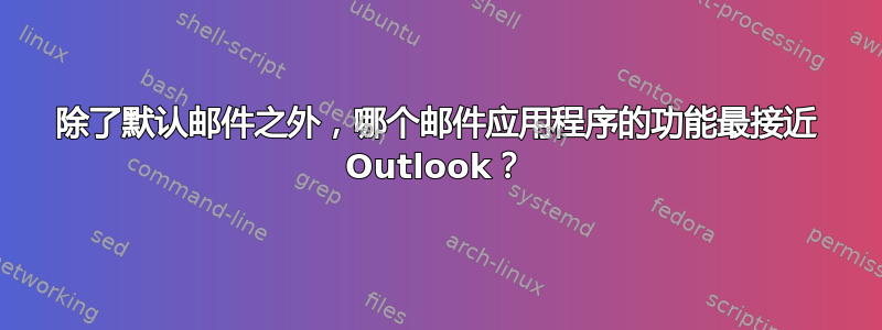 除了默认邮件之外，哪个邮件应用程序的功能最接近 Outlook？