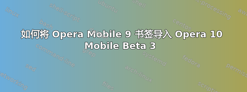 如何将 Opera Mobile 9 书签导入 Opera 10 Mobile Beta 3 