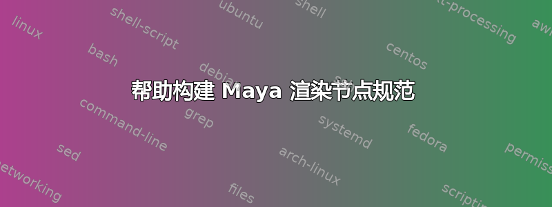 帮助构建 Maya 渲染节点规范