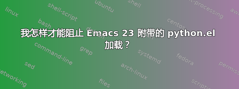 我怎样才能阻止 Emacs 23 附带的 python.el 加载？