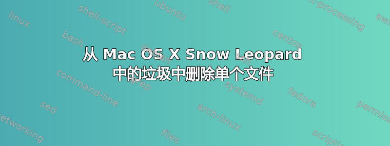 从 Mac OS X Snow Leopard 中的垃圾中删除单个文件