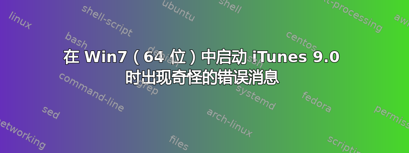 在 Win7（64 位）中启动 iTunes 9.0 时出现奇怪的错误消息