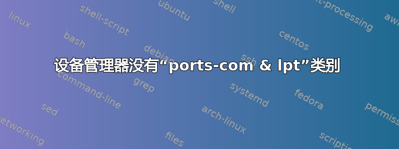 设备管理器没有“ports-com & lpt”类别