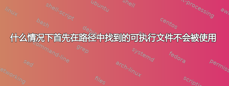 什么情况下首先在路径中找到的可执行文件不会被使用