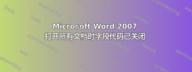 Microsoft Word 2007 打开所有文档时字段代码已关闭