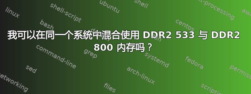 我可以在同一个系统中混合使用 DDR2 533 与 DDR2 800 内存吗？