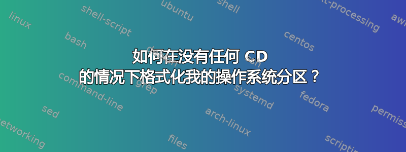 如何在没有任何 CD 的情况下格式化我的操作系统分区？