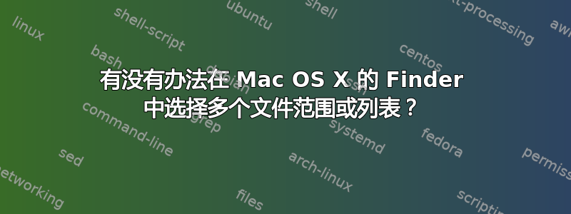 有没有办法在 Mac OS X 的 Finder 中选择多个文件范围或列表？