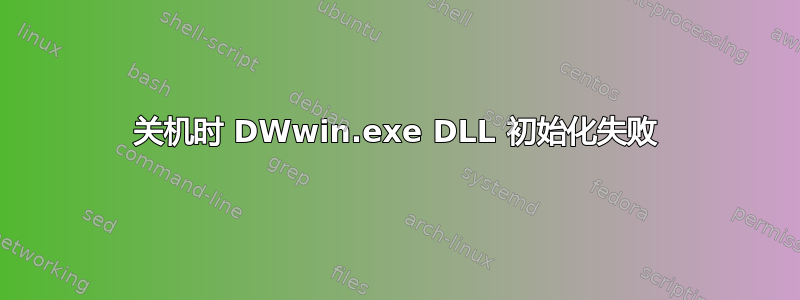 关机时 DWwin.exe DLL 初始化失败