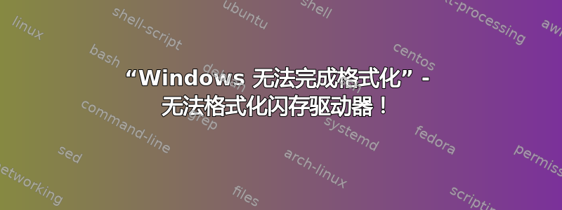 “Windows 无法完成格式化” - 无法格式化闪存驱动器！