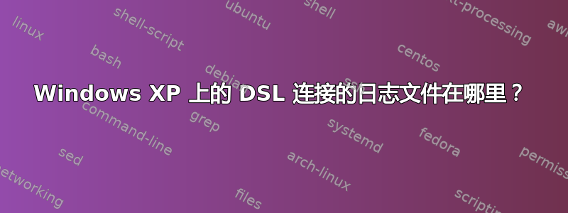 Windows XP 上的 DSL 连接的日志文件在哪里？