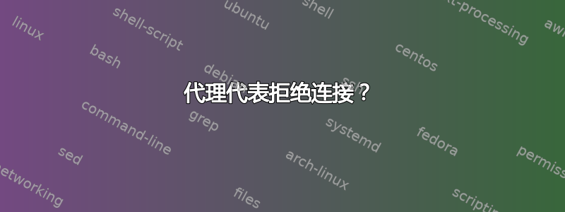 代理代表拒绝连接？