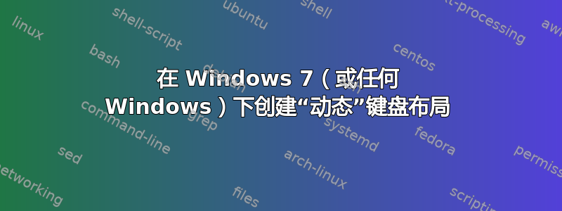 在 Windows 7（或任何 Windows）下创建“动态”键盘布局