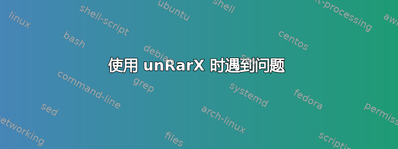 使用 unRarX 时遇到问题