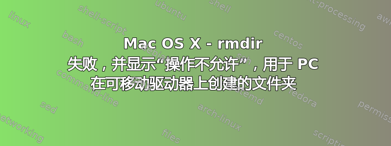 Mac OS X - rmdir 失败，并显示“操作不允许”，用于 PC 在可移动驱动器上创建的文件夹