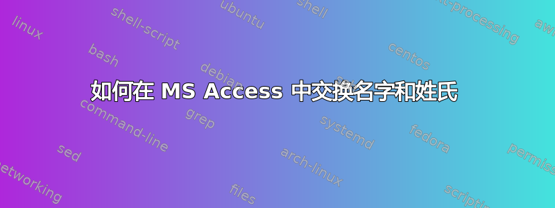 如何在 MS Access 中交换名字和姓氏