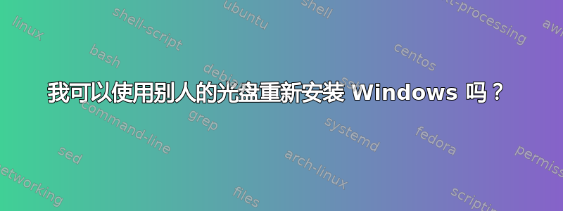 我可以使用别人的光盘重新安装 Windows 吗？