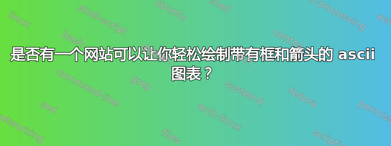 是否有一个网站可以让你轻松绘制带有框和箭头的 ascii 图表？