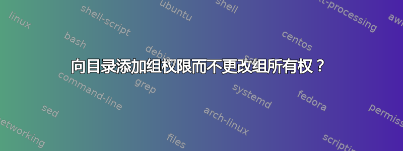 向目录添加组权限而不更改组所有权？