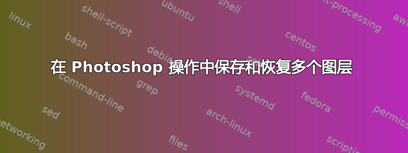 在 Photoshop 操作中保存和恢复多个图层