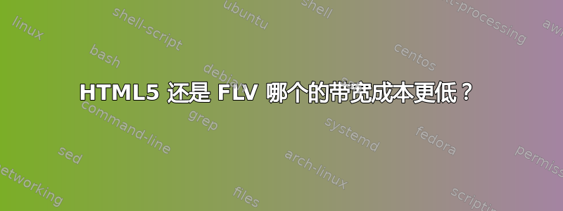 HTML5 还是 FLV 哪个的带宽成本更低？