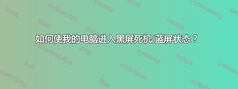 如何使我的电脑进入黑屏死机/蓝屏状态？