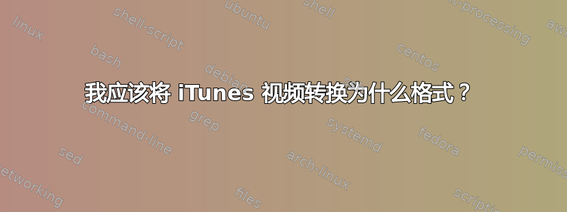 我应该将 iTunes 视频转换为什么格式？